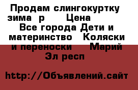 Продам слингокуртку, зима, р.46 › Цена ­ 4 000 - Все города Дети и материнство » Коляски и переноски   . Марий Эл респ.